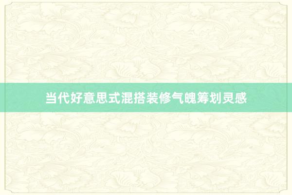 当代好意思式混搭装修气魄筹划灵感