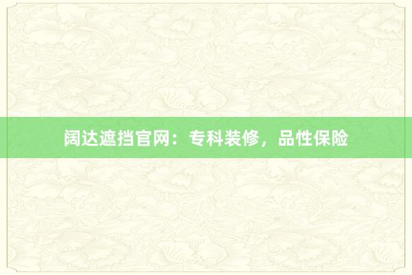 阔达遮挡官网：专科装修，品性保险
