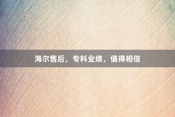 海尔售后，专科业绩，值得相信