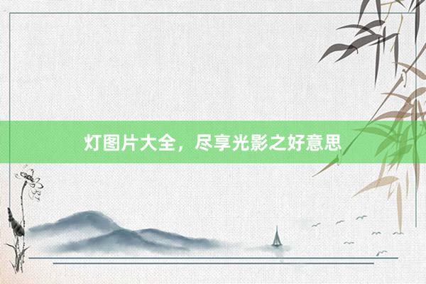 灯图片大全，尽享光影之好意思