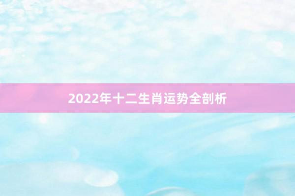 2022年十二生肖运势全剖析