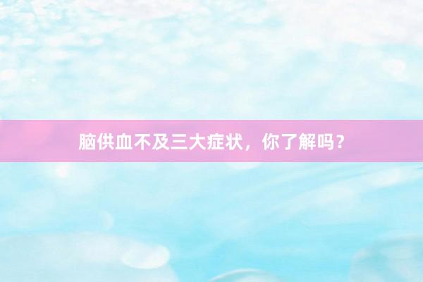 脑供血不及三大症状，你了解吗？