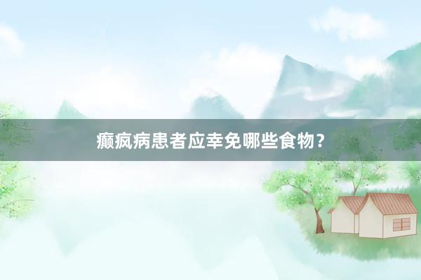 癫疯病患者应幸免哪些食物？