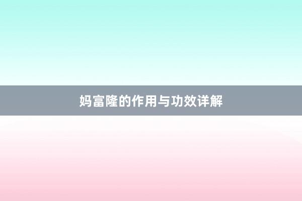 妈富隆的作用与功效详解