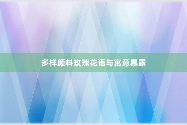 多样颜料玫瑰花语与寓意暴露