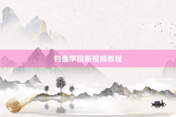 钓鱼学院新视频教程