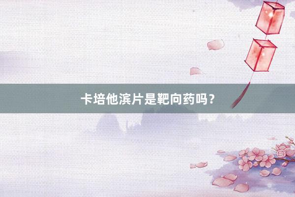 卡培他滨片是靶向药吗？