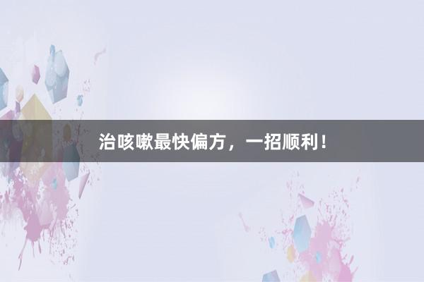 治咳嗽最快偏方，一招顺利！